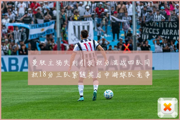 曼联主场失利引发积分混战四队同积18分三队紧随其后中游球队竞争激烈
