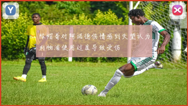 绿帽哥对阿诺德伤情感到失望认为利物浦使用过度导致受伤