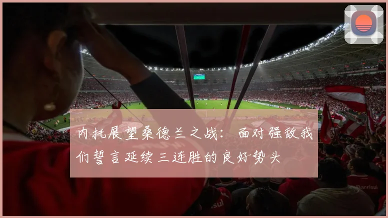 内托展望桑德兰之战：面对强敌我们誓言延续三连胜的良好势头