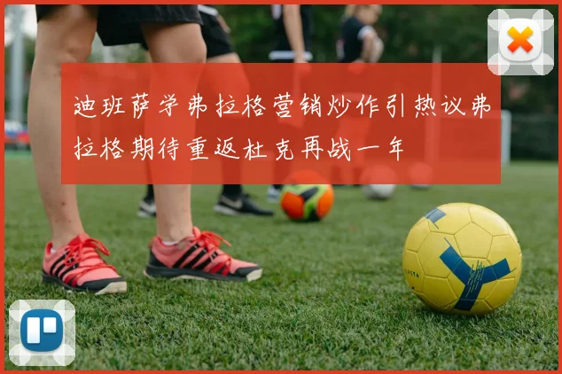 迪班萨学弗拉格营销炒作引热议弗拉格期待重返杜克再战一年