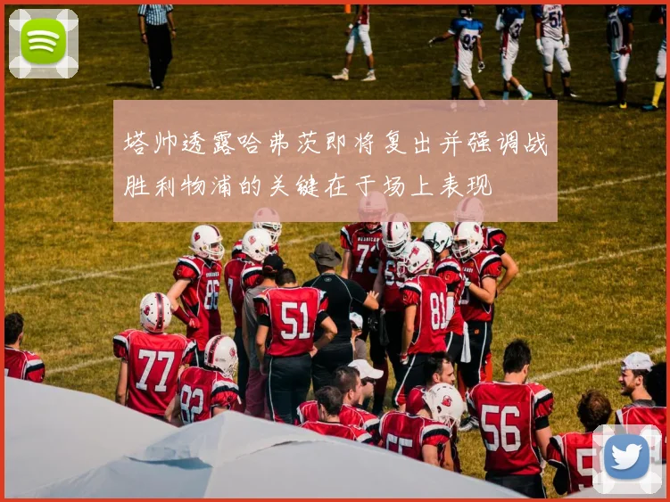 塔帅透露哈弗茨即将复出并强调战胜利物浦的关键在于场上表现