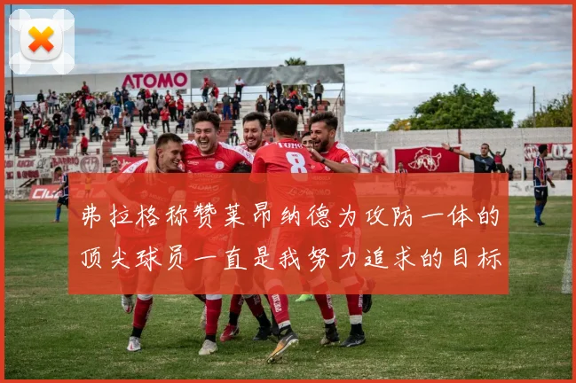 弗拉格称赞莱昂纳德为攻防一体的顶尖球员一直是我努力追求的目标