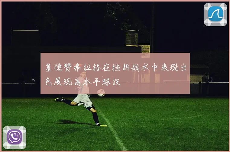 基德赞弗拉格在挡拆战术中表现出色展现高水平球技