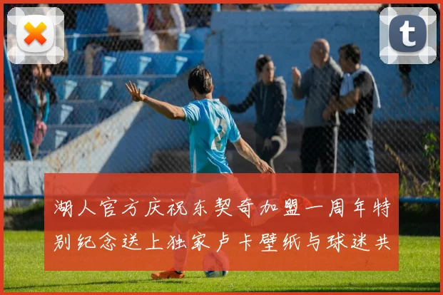 湖人官方庆祝东契奇加盟一周年特别纪念送上独家卢卡壁纸与球迷共享快乐时光