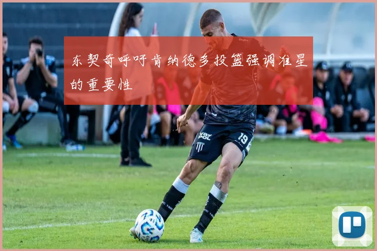 东契奇呼吁肯纳德多投篮强调准星的重要性