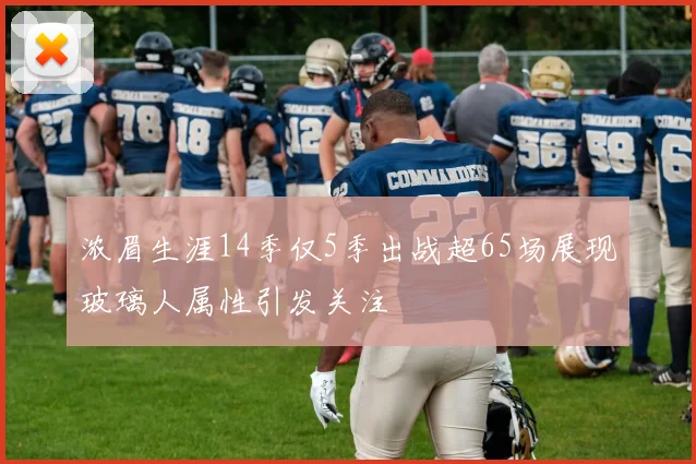 浓眉生涯14季仅5季出战超65场展现玻璃人属性引发关注