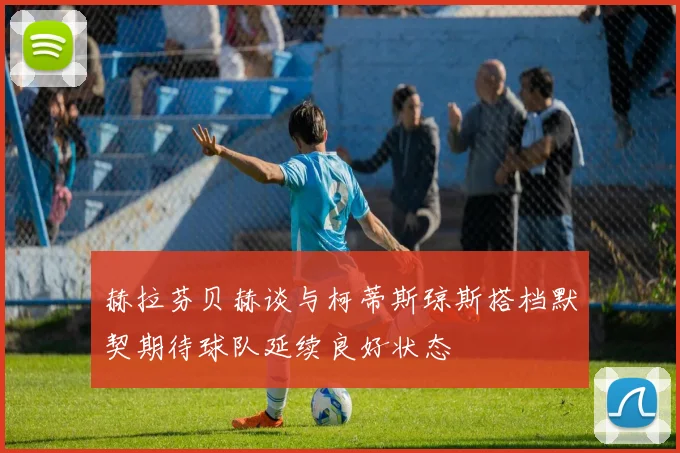 赫拉芬贝赫谈与柯蒂斯琼斯搭档默契期待球队延续良好状态