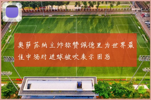 奥萨苏纳主帅称赞佩德里为世界最佳中场对进球被吹表示困惑