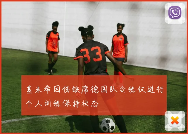 基米希因伤缺席德国队合练仅进行个人训练保持状态