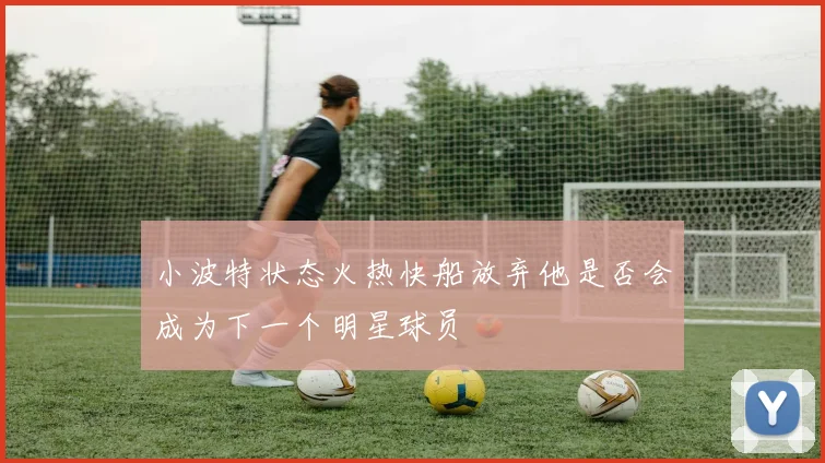 小波特状态火热快船放弃他是否会成为下一个明星球员