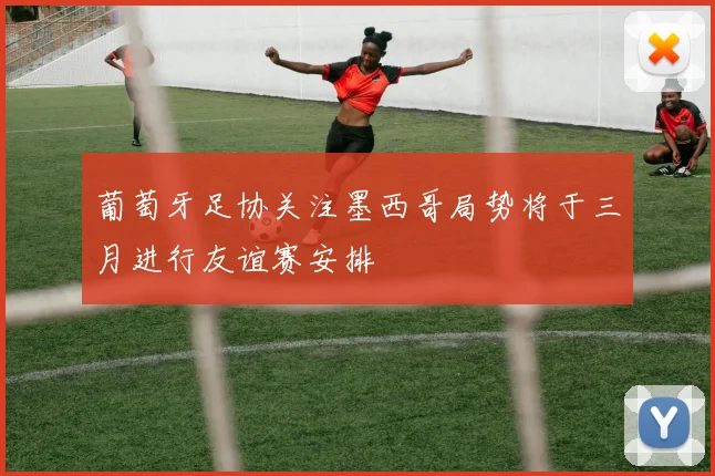 葡萄牙足协关注墨西哥局势将于三月进行友谊赛安排