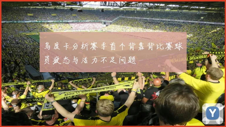 乌度卡分析赛季首个背靠背比赛球员疲态与活力不足问题