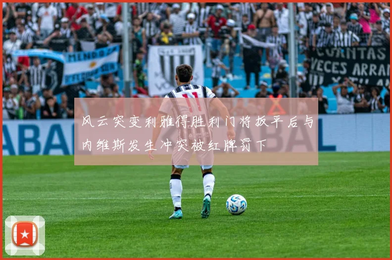风云突变利雅得胜利门将扳平后与内维斯发生冲突被红牌罚下