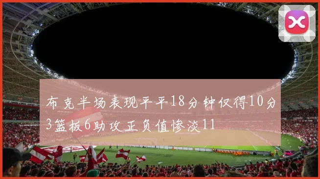 布克半场表现平平18分钟仅得10分3篮板6助攻正负值惨淡11