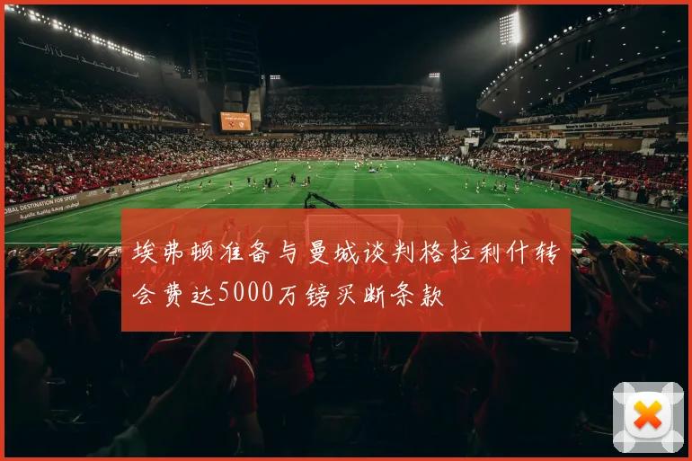 埃弗顿准备与曼城谈判格拉利什转会费达5000万镑买断条款