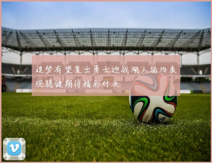 追梦有望复出勇士迎战湖人场均表现稳健期待精彩对决