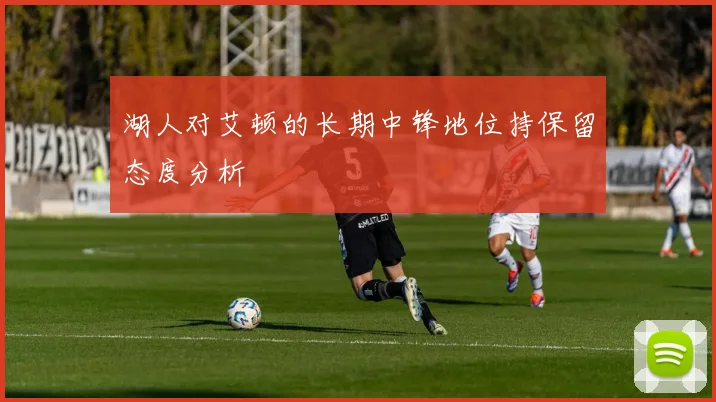 湖人对艾顿的长期中锋地位持保留态度分析