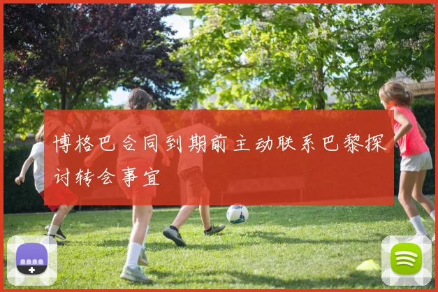 博格巴合同到期前主动联系巴黎探讨转会事宜